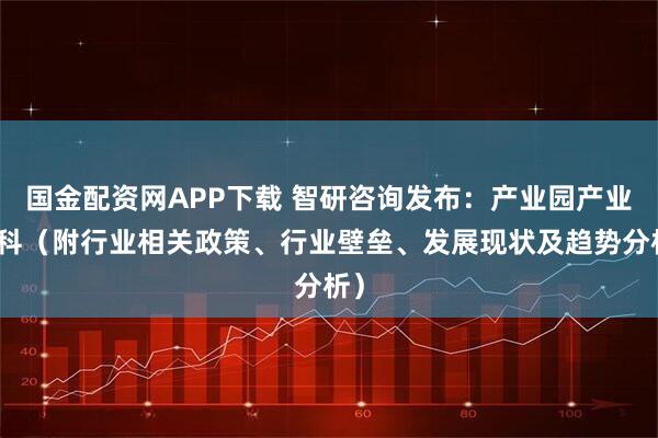 国金配资网APP下载 智研咨询发布：产业园产业百科（附行业相关政策、行业壁垒、发展现状及趋势分析）