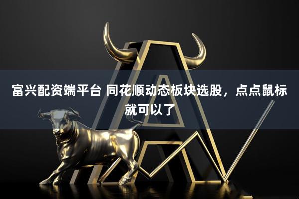 富兴配资端平台 同花顺动态板块选股，点点鼠标就可以了
