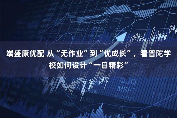 端盛康优配 从“无作业”到“优成长”，看普陀学校如何设计“一日精彩”