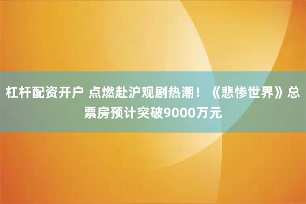 杠杆配资开户 点燃赴沪观剧热潮!《悲惨世界》总票房预计突破9000万元