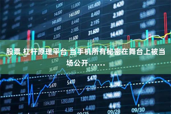 股票 杠杆原理平台 当手机所有秘密在舞台上被当场公开……