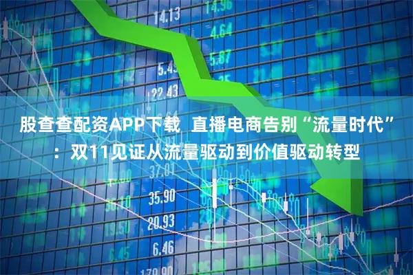 股查查配资APP下载  直播电商告别“流量时代”：双11见证从流量驱动到价值驱动转型