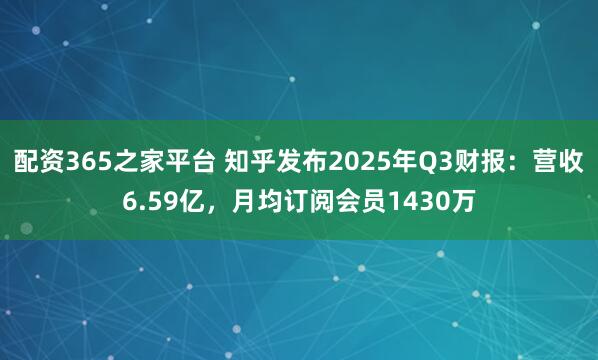 配资365之家平台 知乎发布2025年Q3财报:营收6.59亿,月均订阅会员1430万