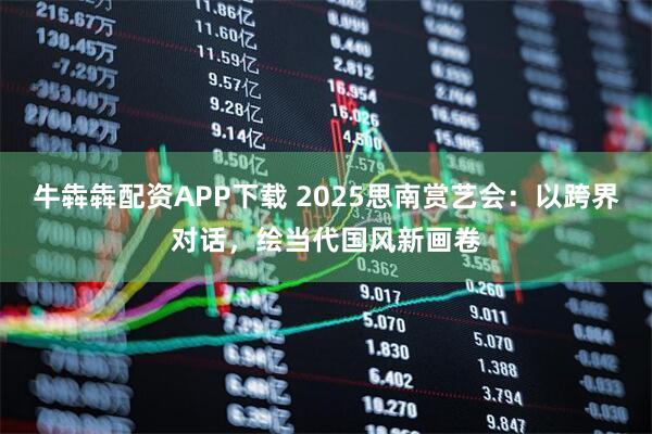 牛犇犇配资APP下载 2025思南赏艺会:以跨界对话,绘当代国风新画卷