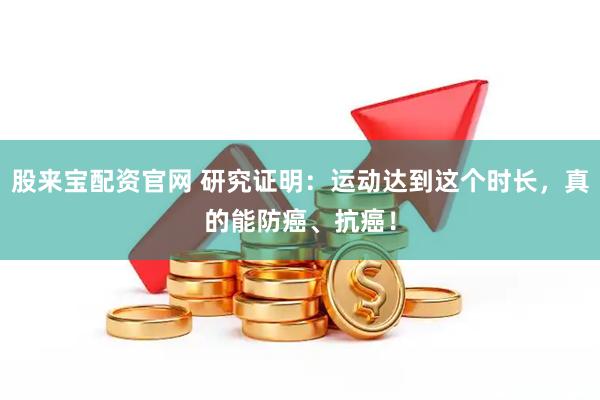 股来宝配资官网 研究证明:运动达到这个时长,真的能防癌、抗癌!