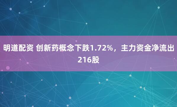 明道配资 创新药概念下跌1.72%，主力资金净流出216股