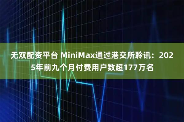 无双配资平台 MiniMax通过港交所聆讯：2025年前九个月付费用户数超177万名
