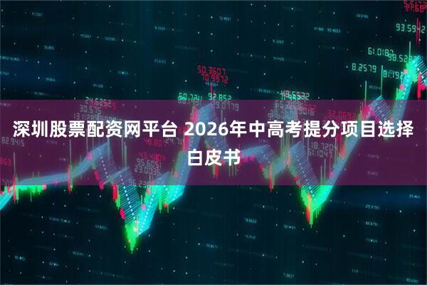 深圳股票配资网平台 2026年中高考提分项目选择白皮书
