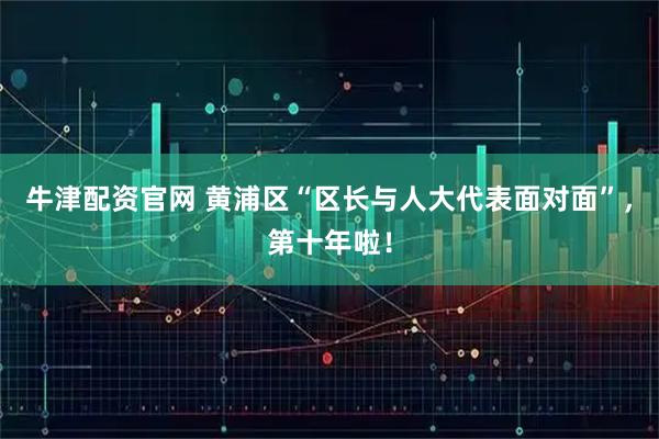 牛津配资官网 黄浦区“区长与人大代表面对面”，第十年啦！