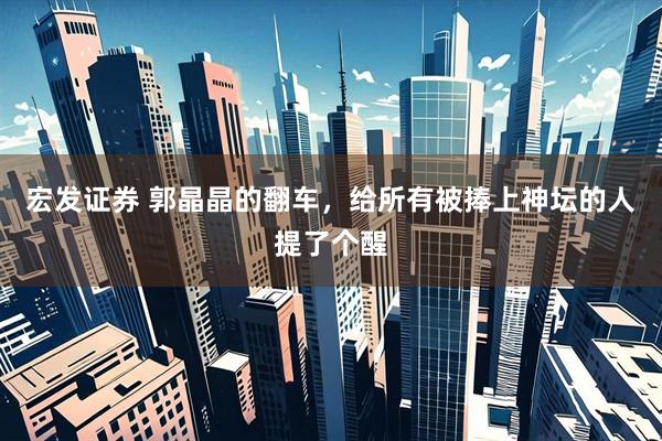 宏发证券 郭晶晶的翻车,给所有被捧上神坛的人提了个醒