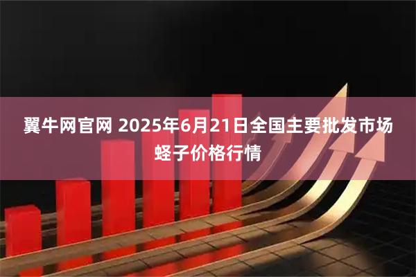 翼牛网官网 2025年6月21日全国主要批发市场蛏子价格行情
