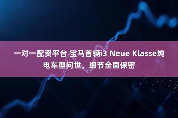 一对一配资平台 宝马首辆i3 Neue Klasse纯电车型问世，细节全面保密