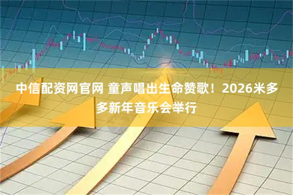 中信配资网官网 童声唱出生命赞歌！2026米多多新年音乐会举行