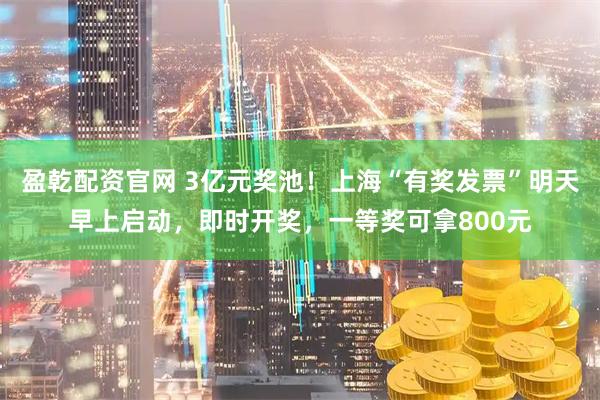 盈乾配资官网 3亿元奖池!上海“有奖发票”明天早上启动,即时开奖,一等奖可拿800元