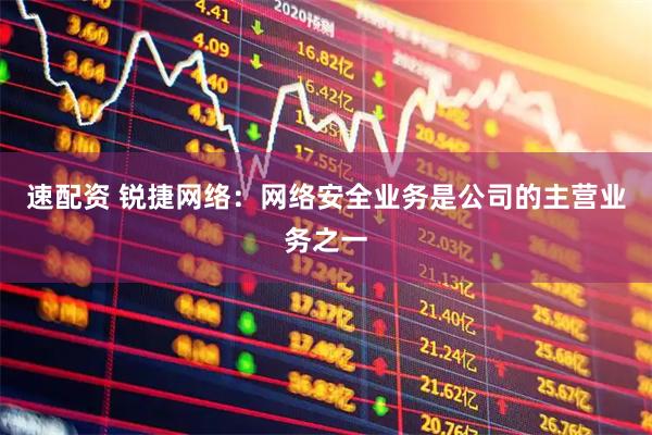 速配资 锐捷网络：网络安全业务是公司的主营业务之一