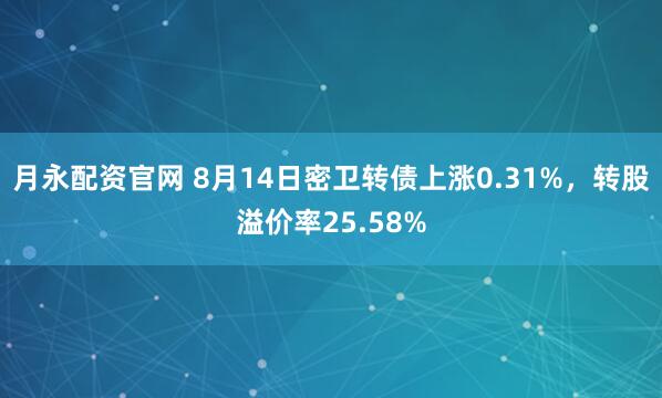 月永配资官网 8月14日密卫转债上涨0.31%,转股溢价率25.58%
