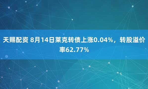 天赐配资 8月14日莱克转债上涨0.04%,转股溢价率62.77%