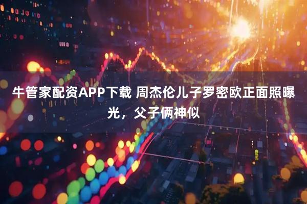 牛管家配资APP下载 周杰伦儿子罗密欧正面照曝光,父子俩神似