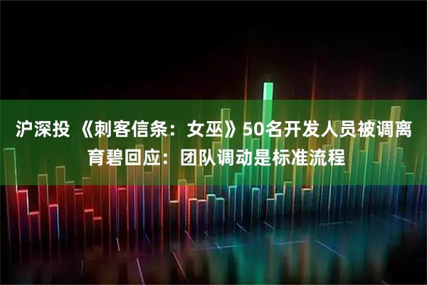 沪深投 《刺客信条：女巫》50名开发人员被调离 育碧回应：团队调动是标准流程