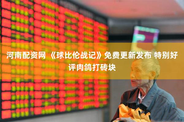 河南配资网 《球比伦战记》免费更新发布 特别好评肉鸽打砖块
